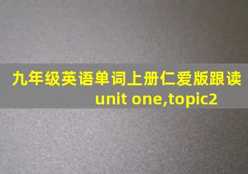 九年级英语单词上册仁爱版跟读unit one,topic2